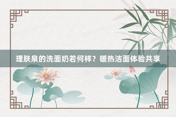 理肤泉的洗面奶若何样？暖热洁面体验共享
