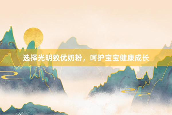 选择光明致优奶粉，呵护宝宝健康成长