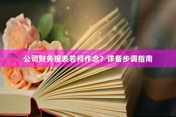 公司财务报表若何作念？详备步调指南