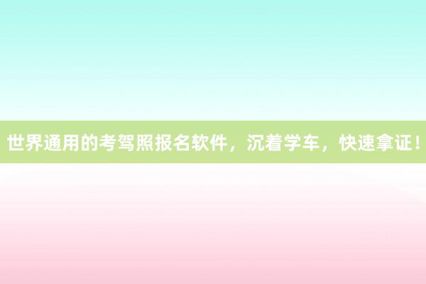 世界通用的考驾照报名软件，沉着学车，快速拿证！