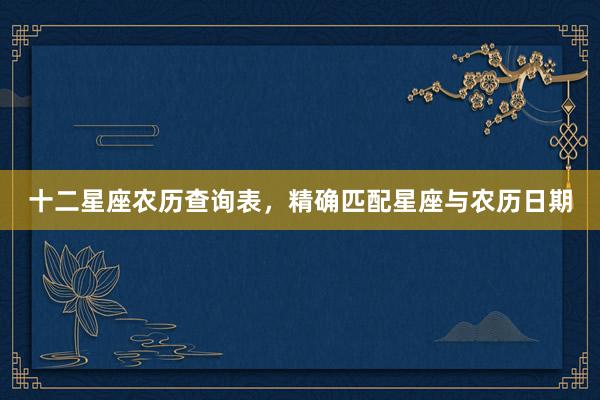 十二星座农历查询表，精确匹配星座与农历日期